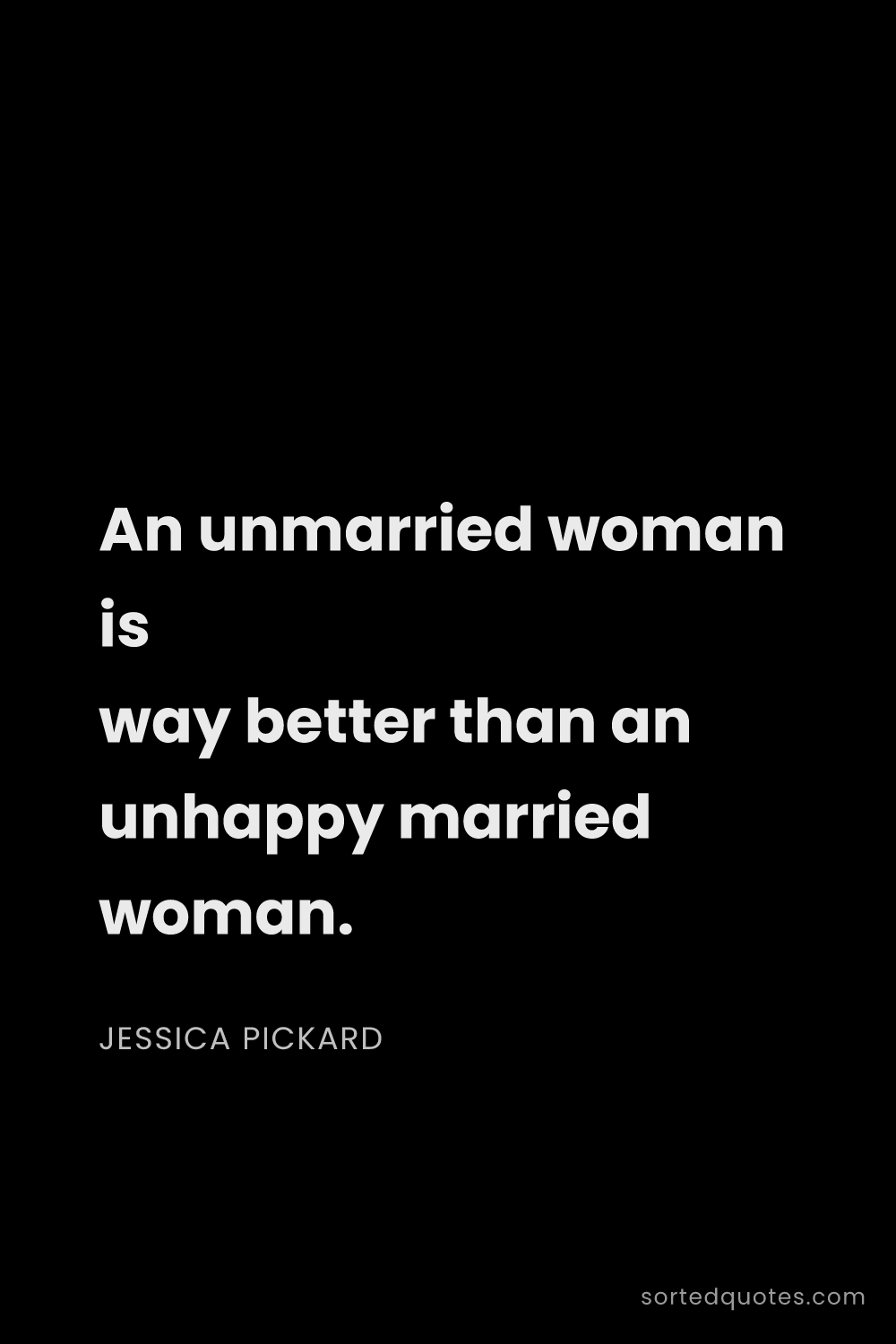 Quote by Jessica Pickard: "An unmarried woman is way better than an unhappy m..."