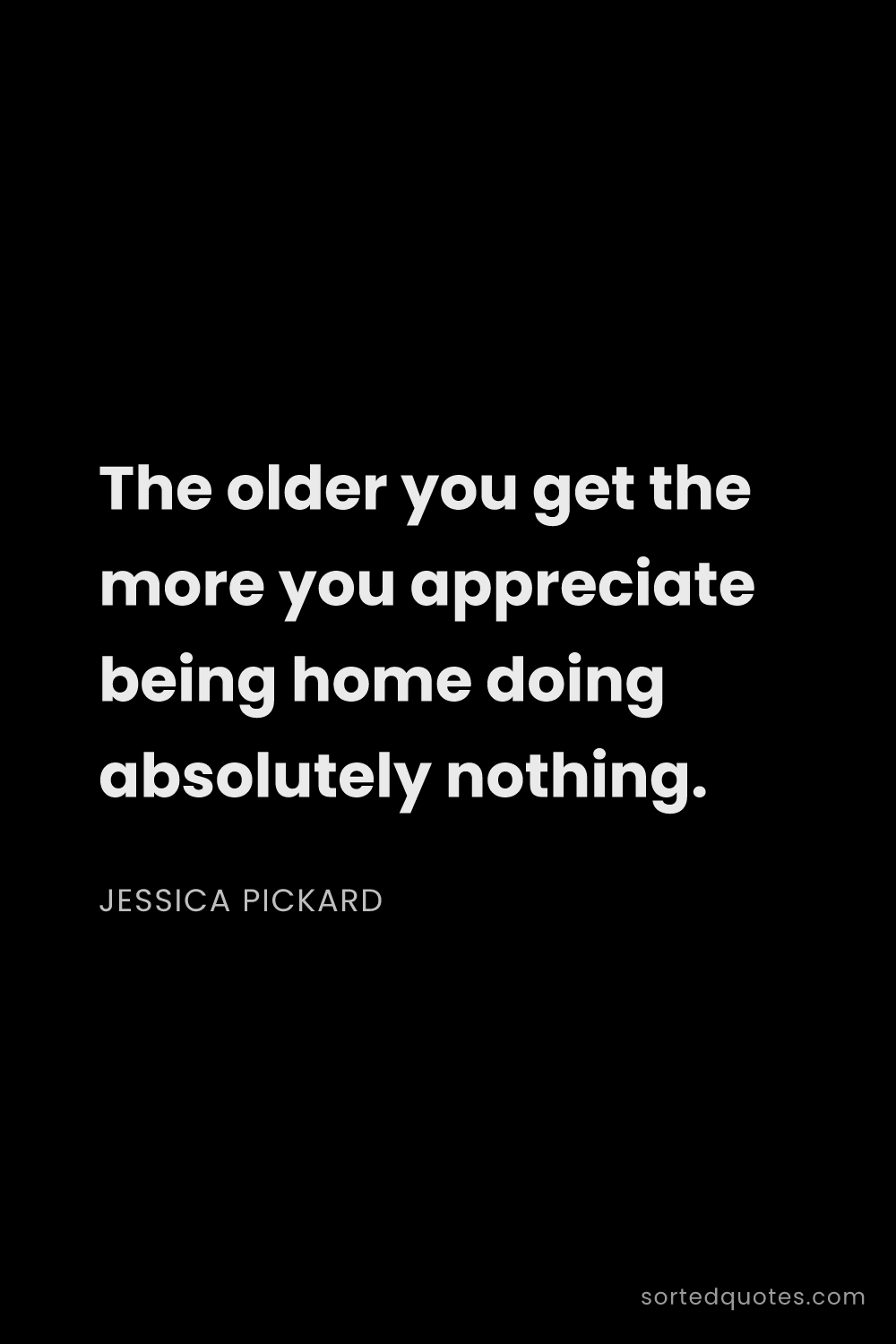 Quote by Jessica Pickard: "The older you get the more you appreciate being ho..."
