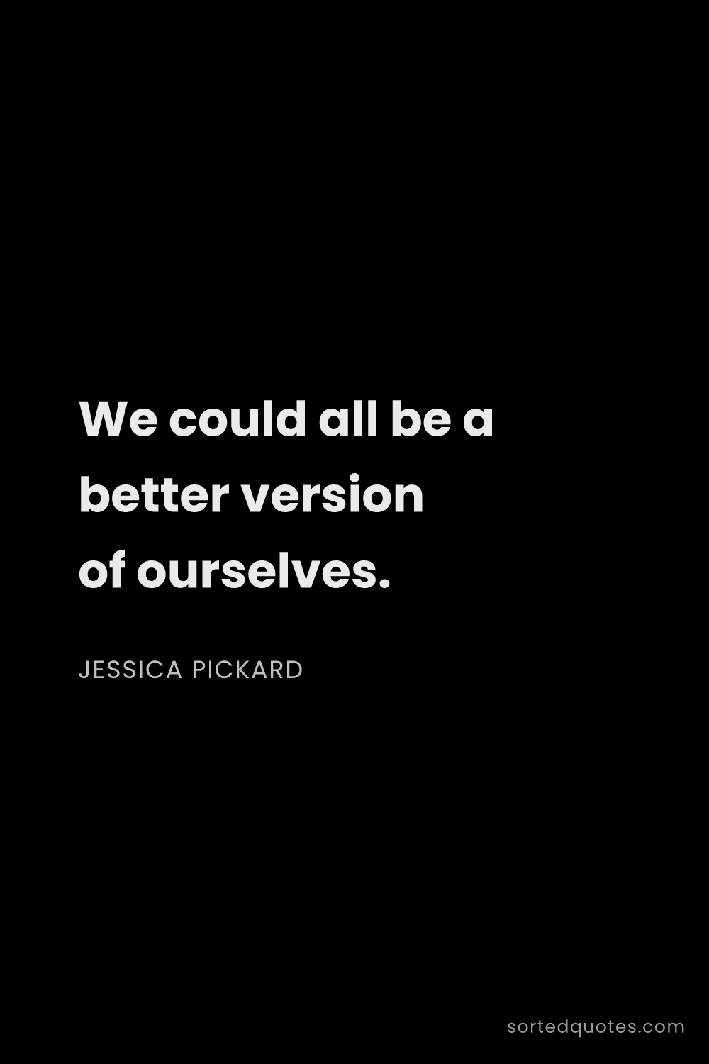 Quote by Jessica Pickard: "We could all be a better version of ourselves...."