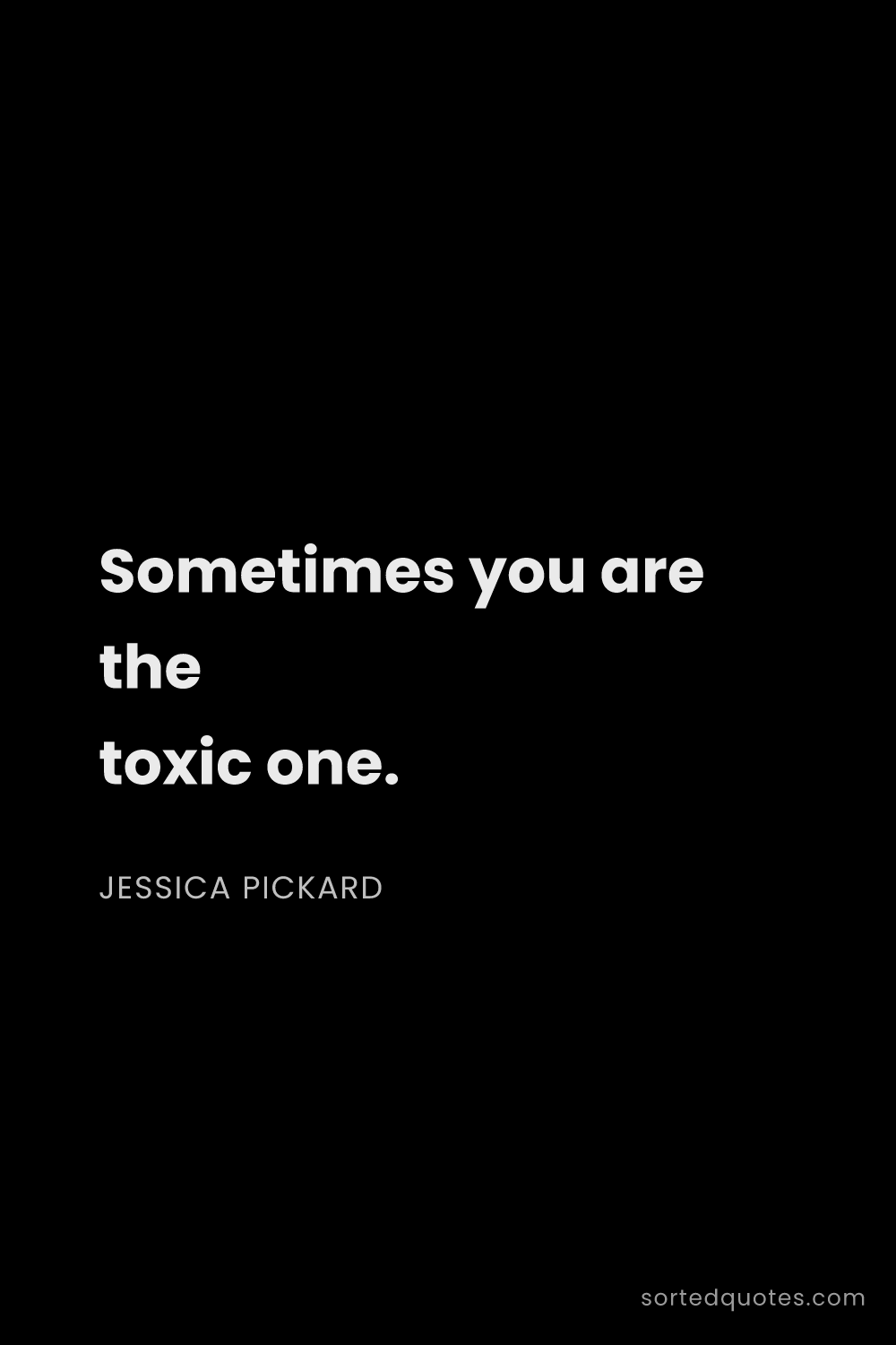 Quote by Jessica Pickard: "Sometimes you are the toxic one...."