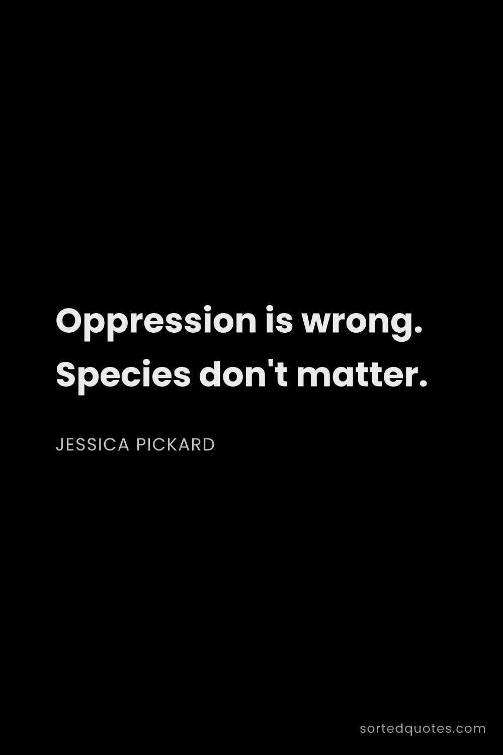 Quote by Jessica Pickard: "Oppression is wrong. Species don't matter...."