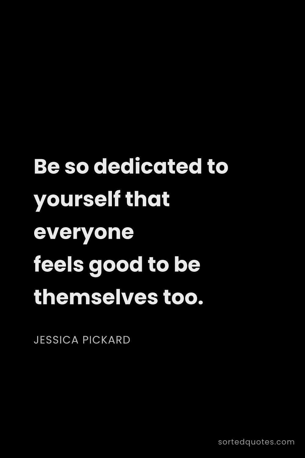 Quote by Jessica Pickard: "Be so dedicated to yourself that everyone feels go..."