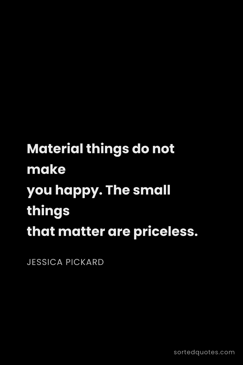 Quote by Jessica Pickard: "Material things do not make you happy. The small t..."