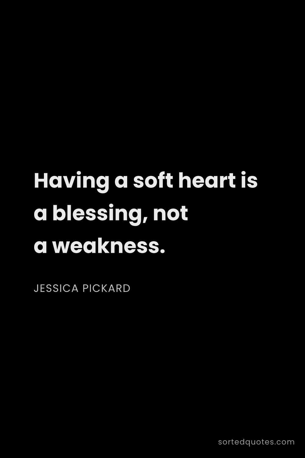 Quote by Jessica Pickard: "Having a soft heart is a blessing, not a weakness...."