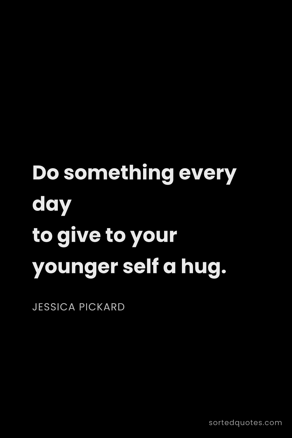 Quote by Jessica Pickard: "Do something every day to give to your younger sel..."