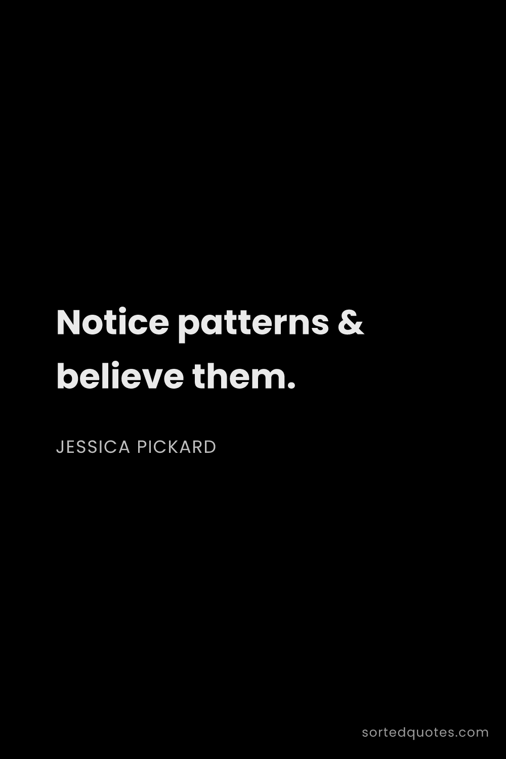 Quote by Jessica Pickard: "Notice patterns & believe them...."