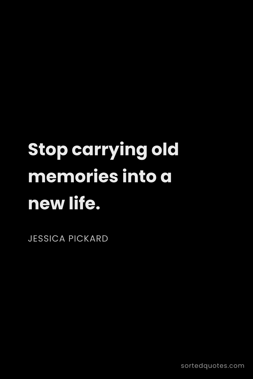 Quote by Jessica Pickard: "Stop carrying old memories into a new life...."