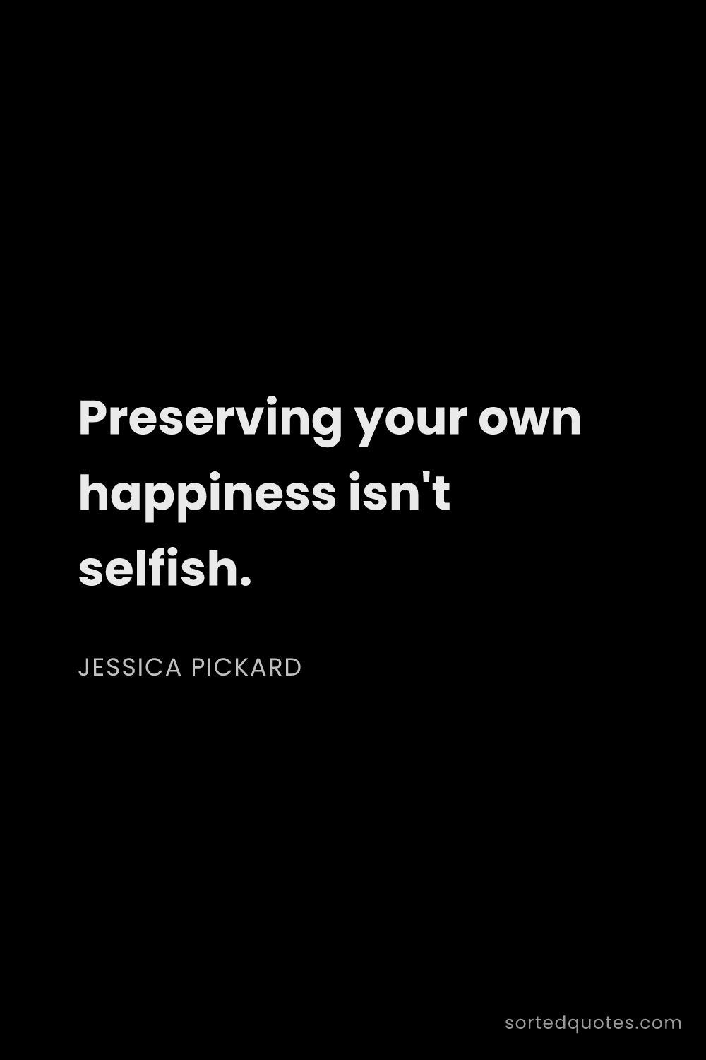 Quote by Jessica Pickard: "Preserving your own happiness isn't selfish...."