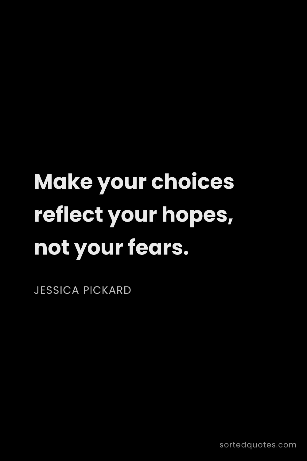 Quote by Jessica Pickard: "Make your choices reflect your hopes, not your fea..."
