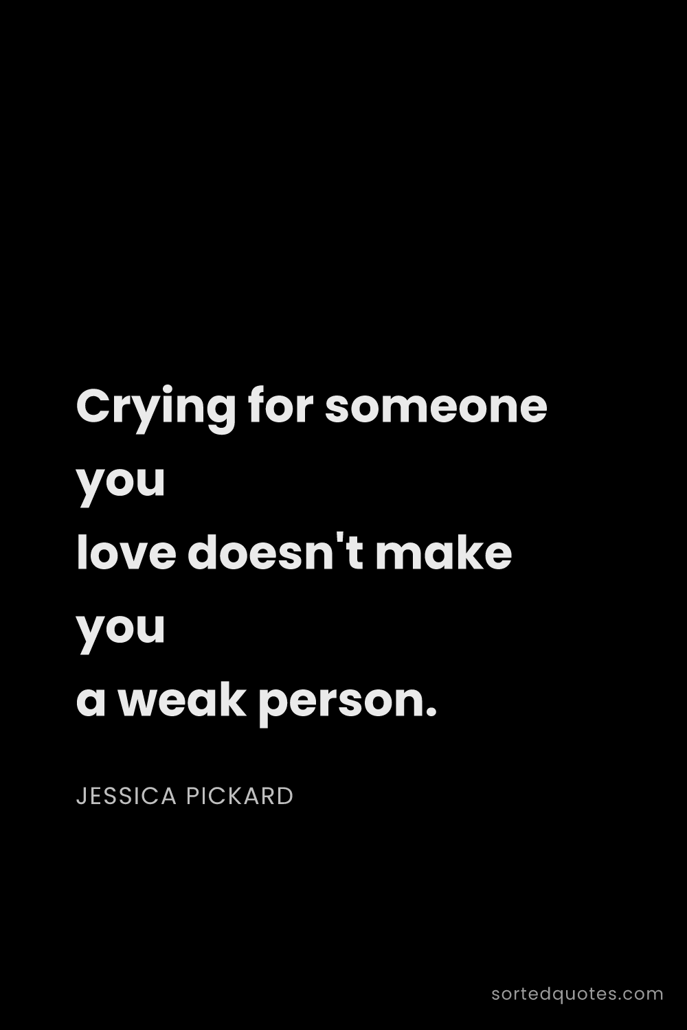 Quote by Jessica Pickard: "Crying for someone you love doesn't make you a wea..."