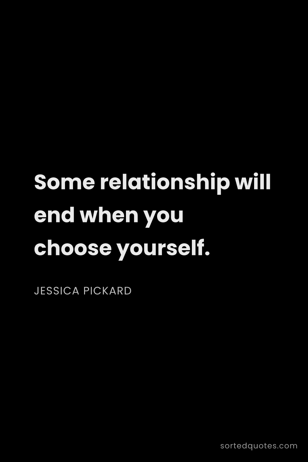 Quote by Jessica Pickard: "Some relationship will end when you choose yoursel..."