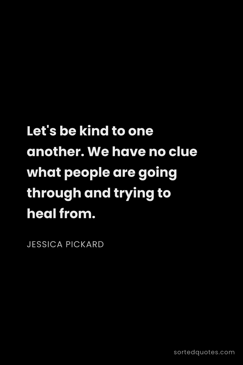 Quote by Jessica Pickard: "Let's be kind to one another. We have no clue what..."