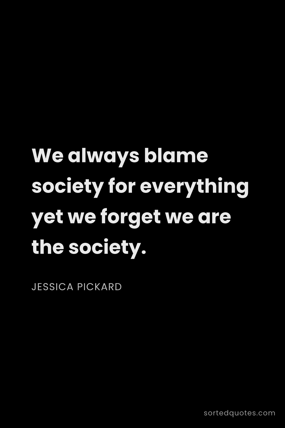 Quote by Jessica Pickard: "We always blame society for everything yet we forg..."