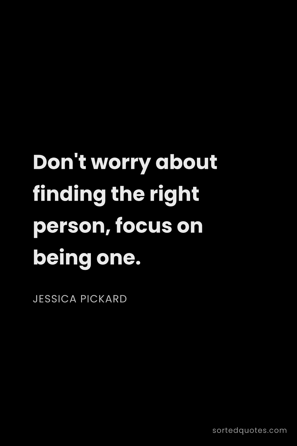 Quote by Jessica Pickard: "Don't worry about finding the right person, focus ..."