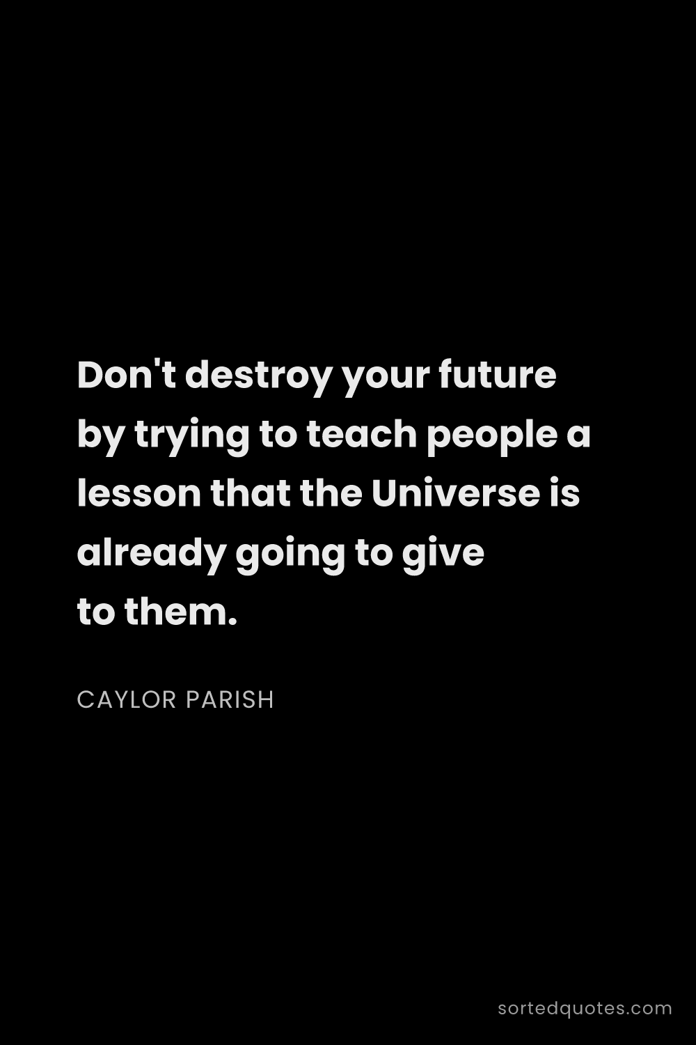 Quote by Caylor Parish: "Don't destroy your future by trying to teach peopl..."