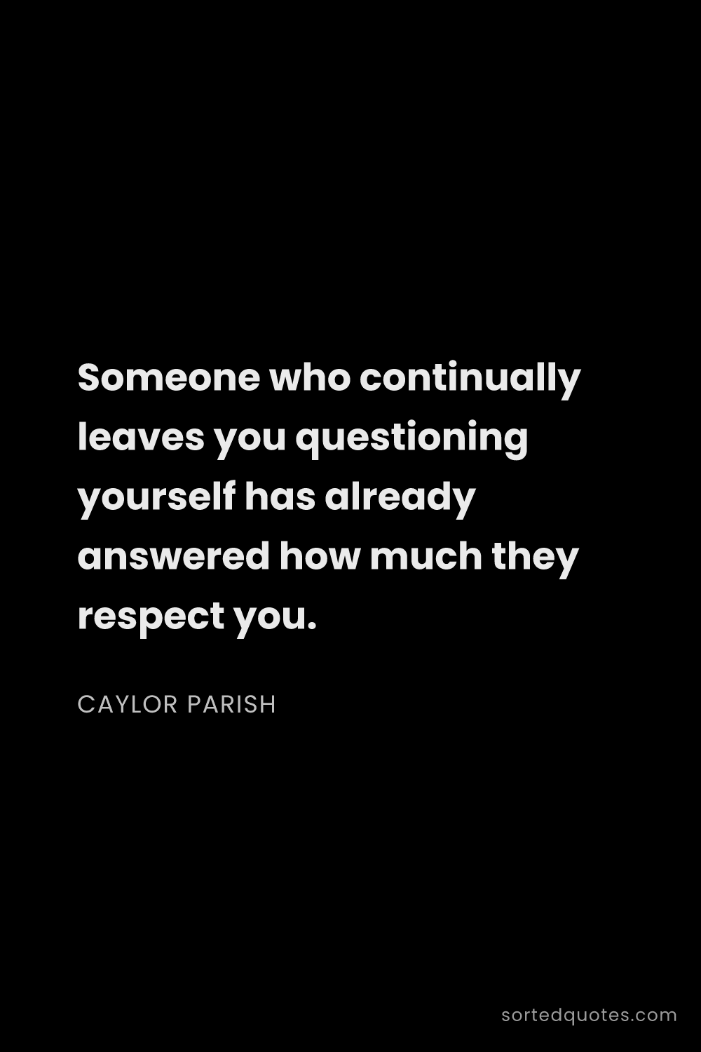 Quote by Caylor Parish: "Someone who continually leaves you questioning you..."