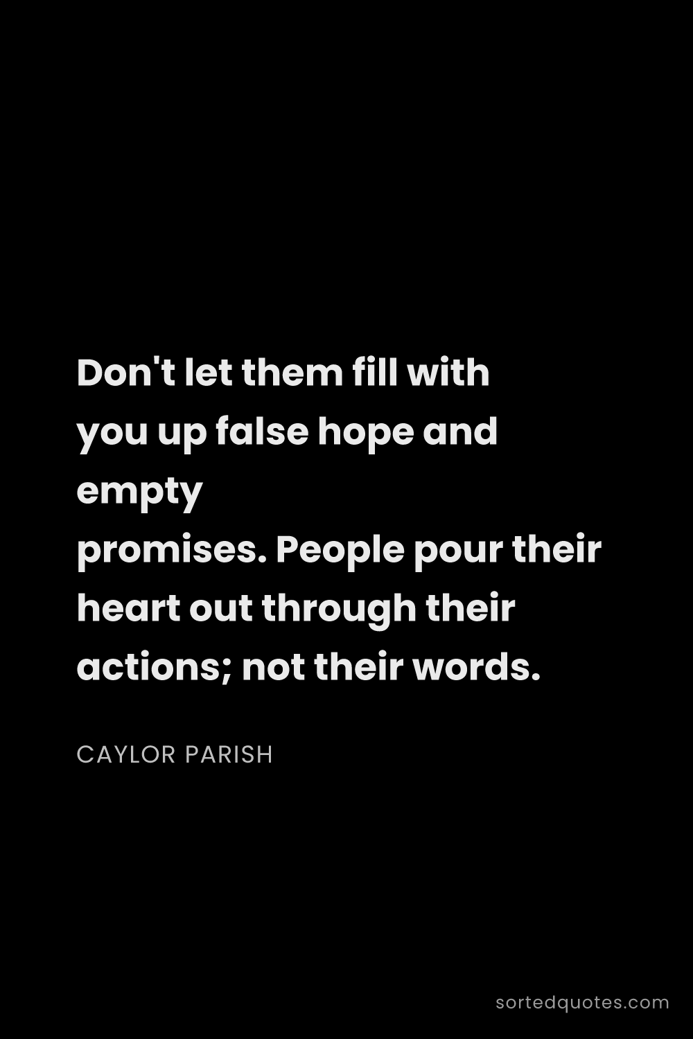 Quote by Caylor Parish: "Don't let them fill with you up false hope and emp..."