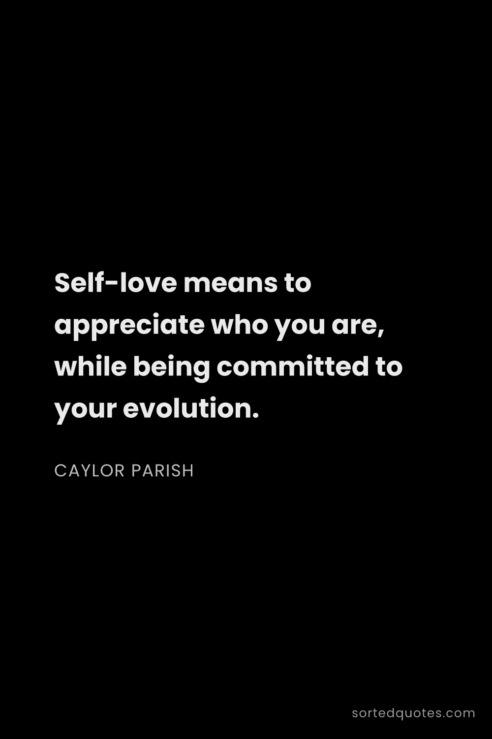 Quote by Caylor Parish: "Self-love means to appreciate who you are, while b..."
