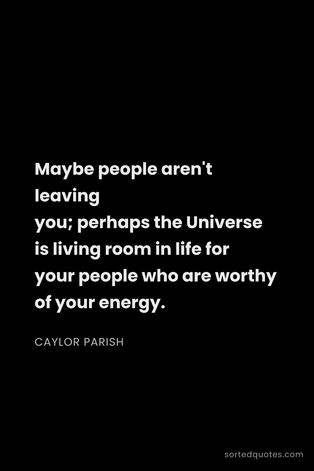 Quote by Caylor Parish: "Maybe people aren't leaving you; perhaps the Unive..."
