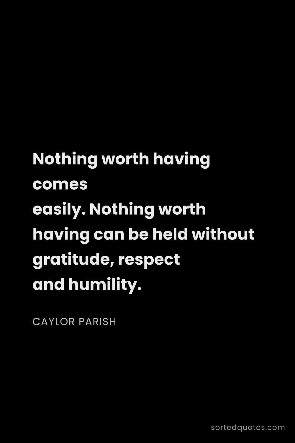 Quote by Caylor Parish: "Nothing worth having comes easily. Nothing worth h..."