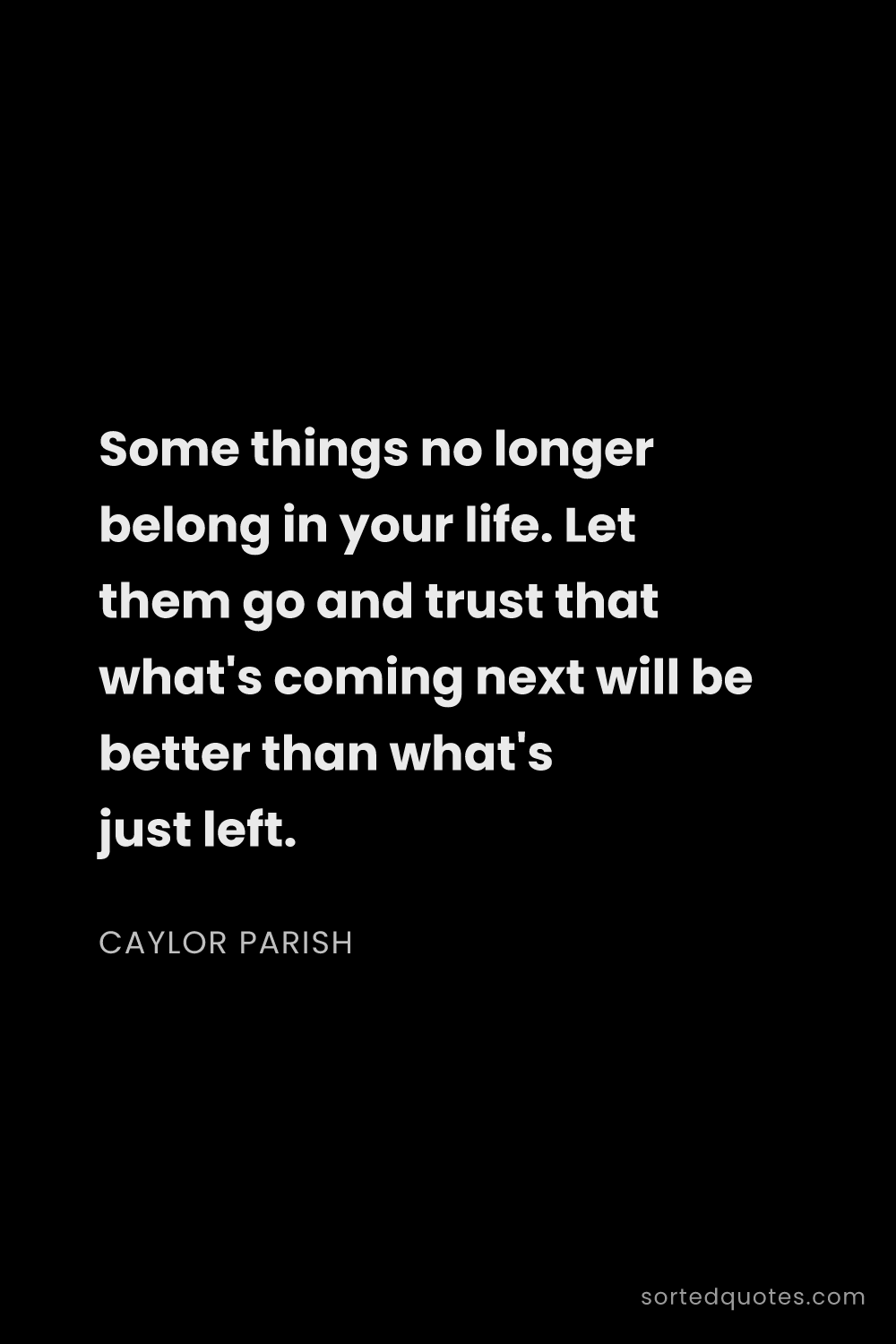 Quote by Caylor Parish: "Some things no longer belong in your life. Let the..."