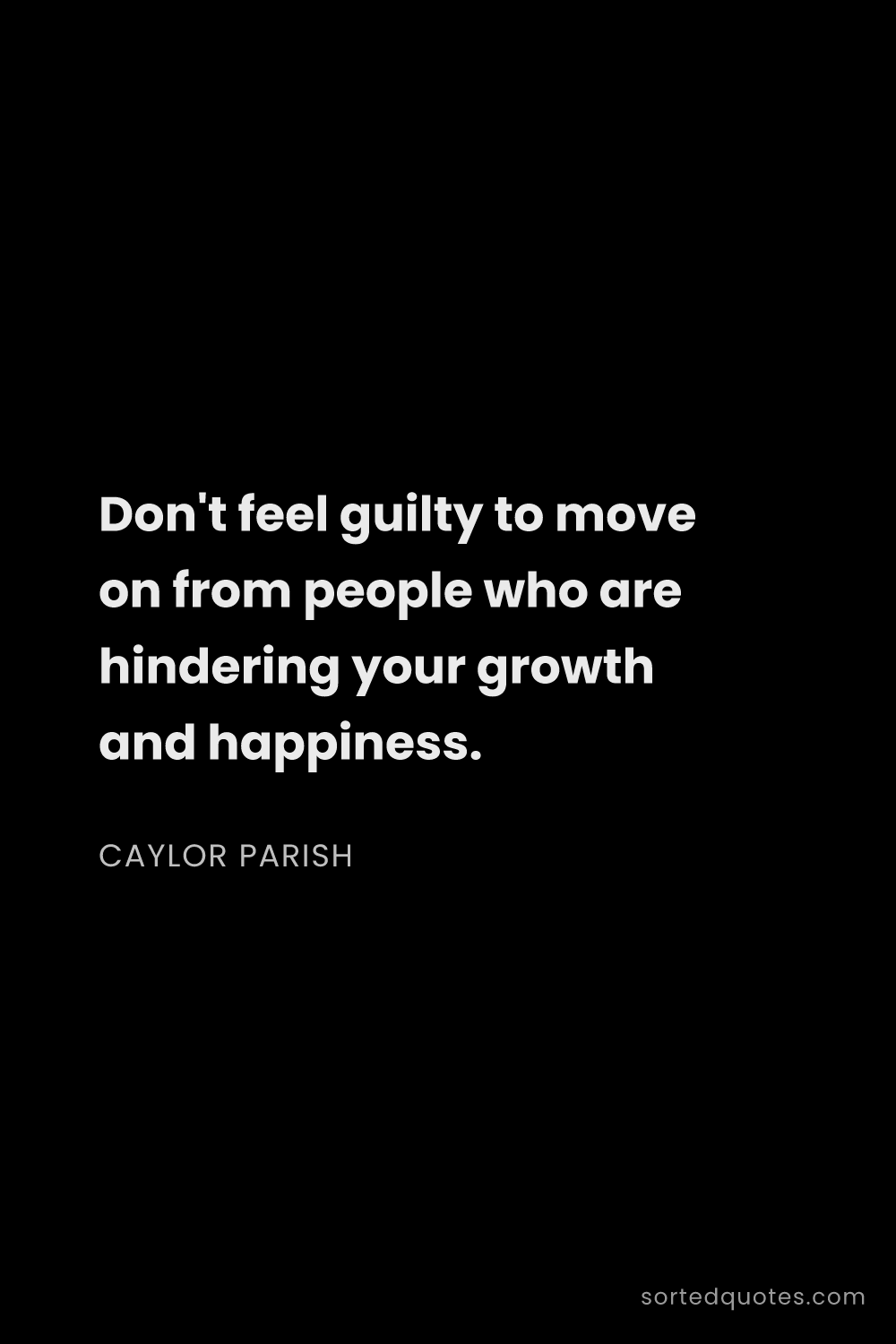 Quote by Caylor Parish: "Don't feel guilty to move on from people who are h..."
