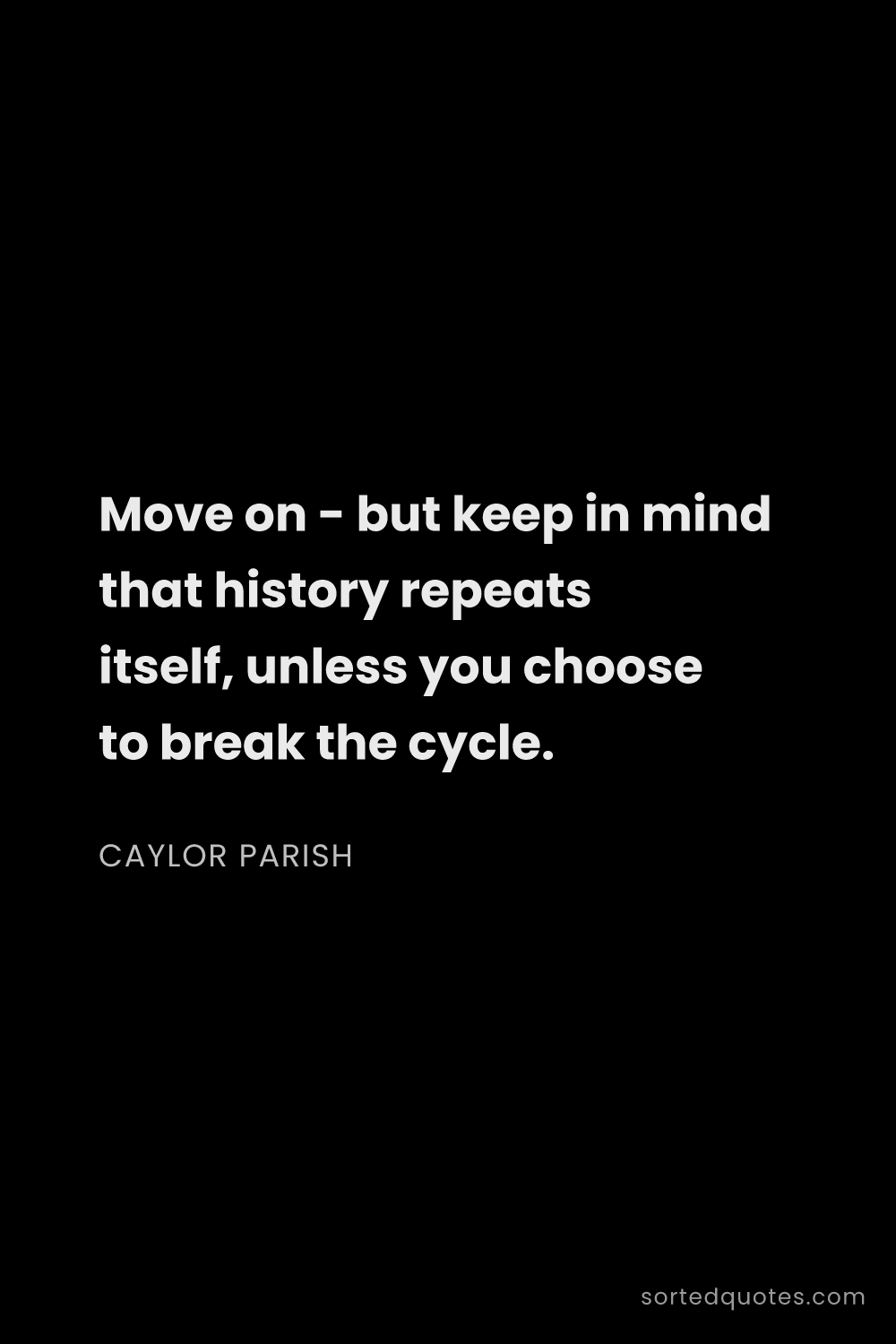 Quote by Caylor Parish: "Move on - but keep in mind that history repeats it..."