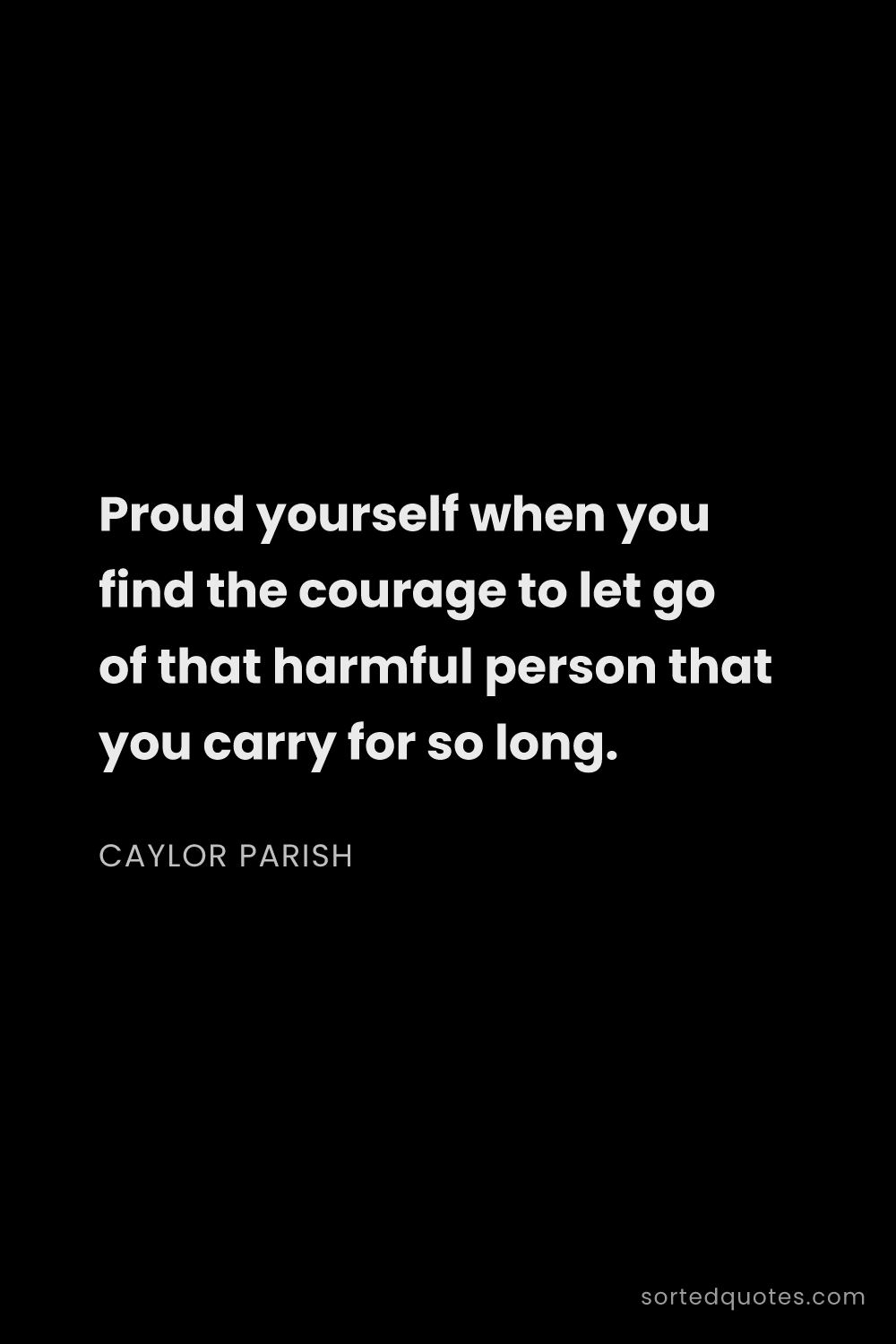 Quote by Caylor Parish: "Proud yourself when you find the courage to let go..."