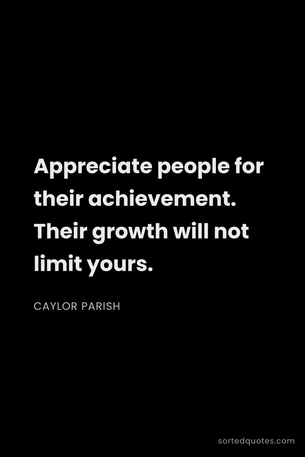 Quote by Caylor Parish: "Appreciate people for their achievement. Their gro..."