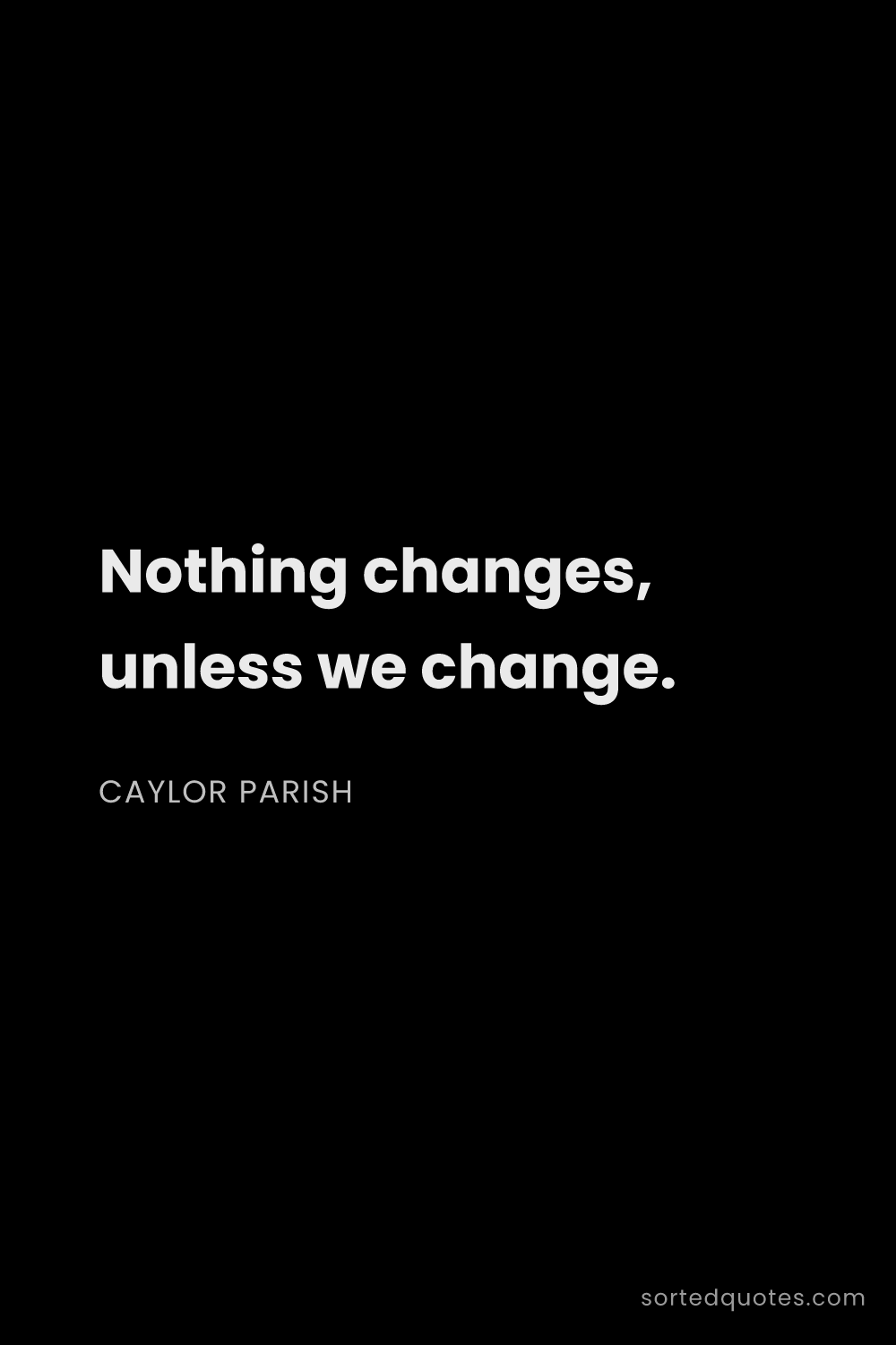 Quote by Caylor Parish: "Nothing changes, unless we change...."