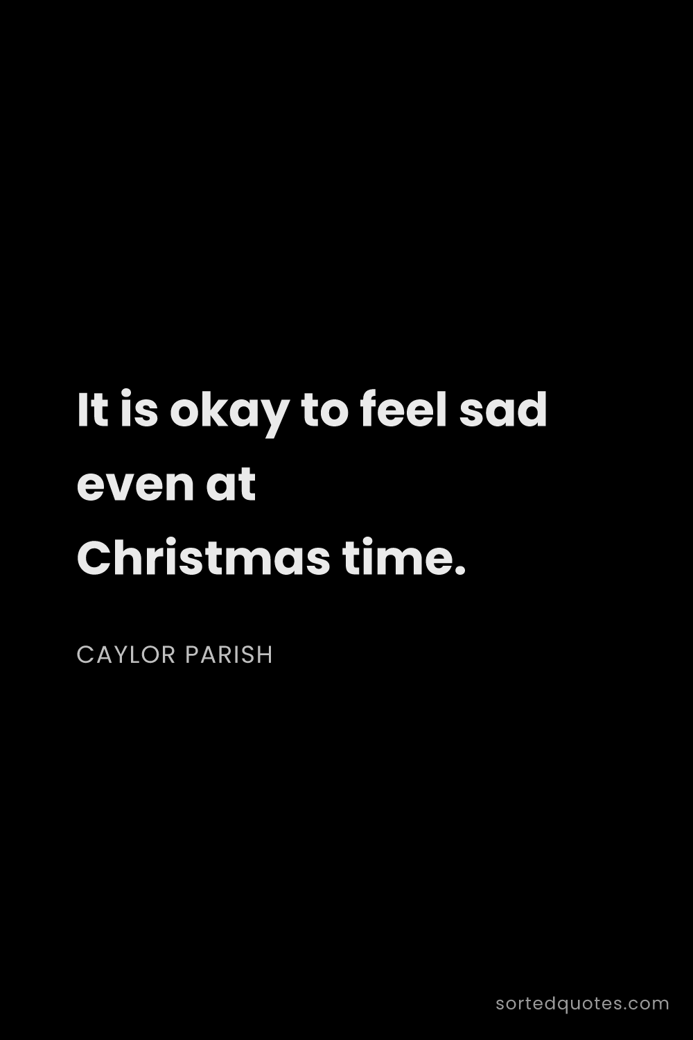 Quote by Caylor Parish: "It is okay to feel sad even at Christmas time...."