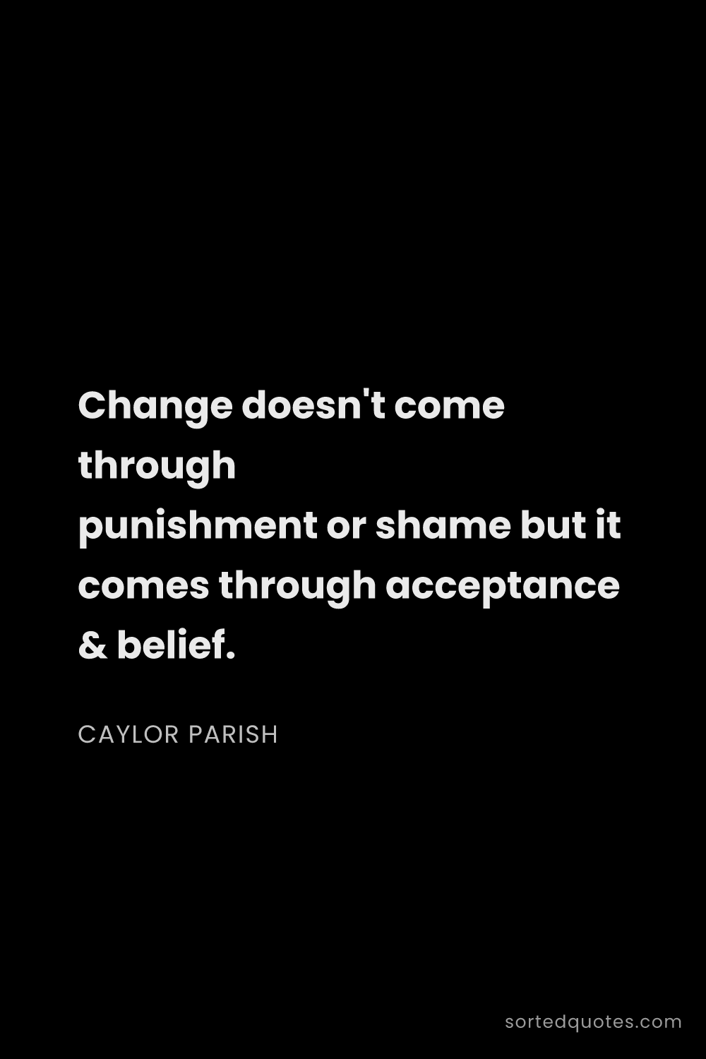 Quote by Caylor Parish: "Change doesn't come through punishment or shame bu..."