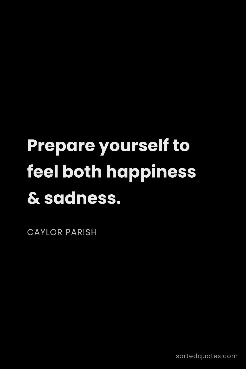 Quote by Caylor Parish: "Prepare yourself to feel both happiness & sadness...."
