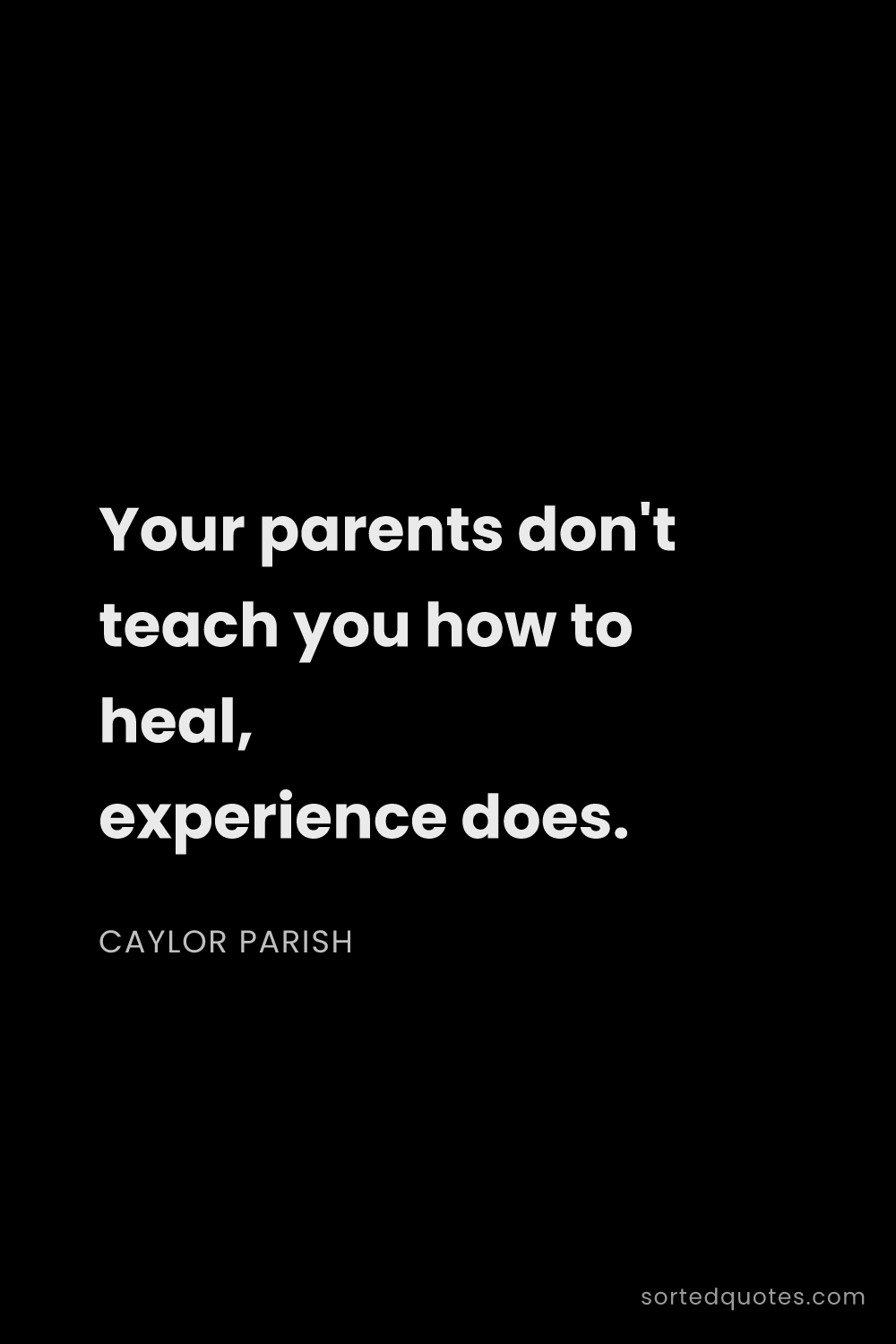 Quote by Caylor Parish: "Your parents don't teach you how to heal, experien..."