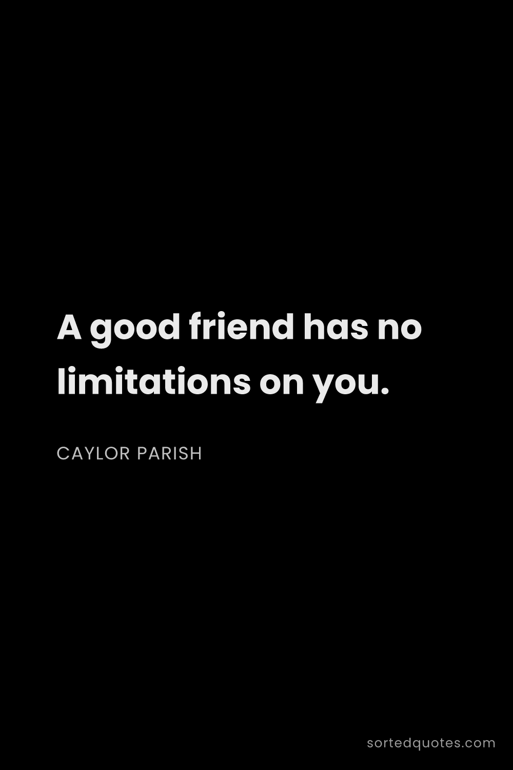 Quote by Caylor Parish: "A good friend has no limitations on you...."