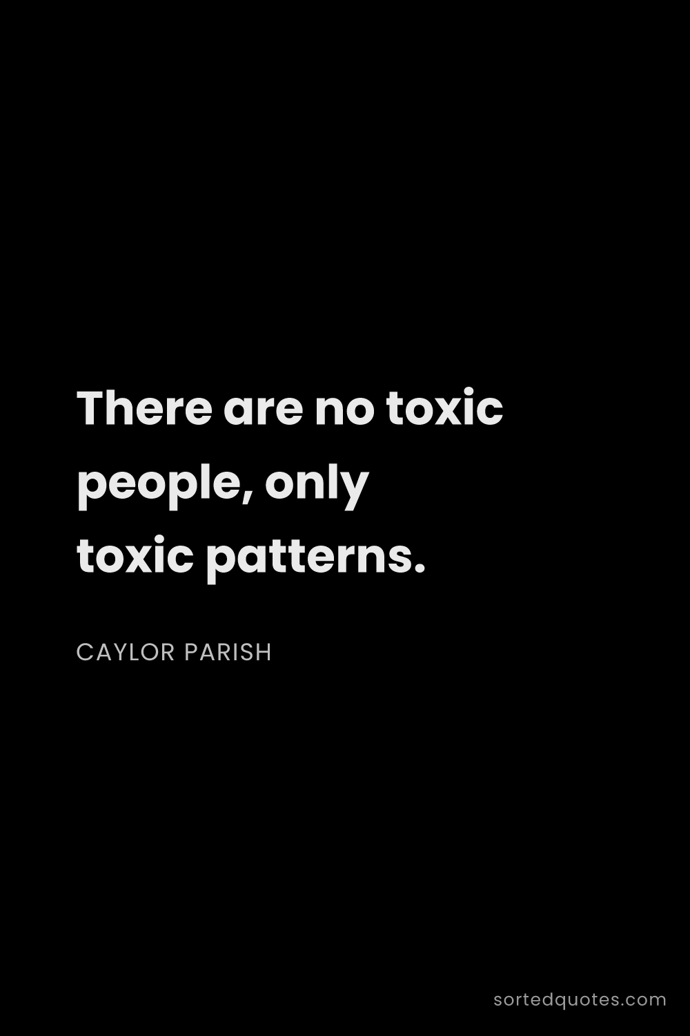 Quote by Caylor Parish: "There are no toxic people, only toxic patterns...."