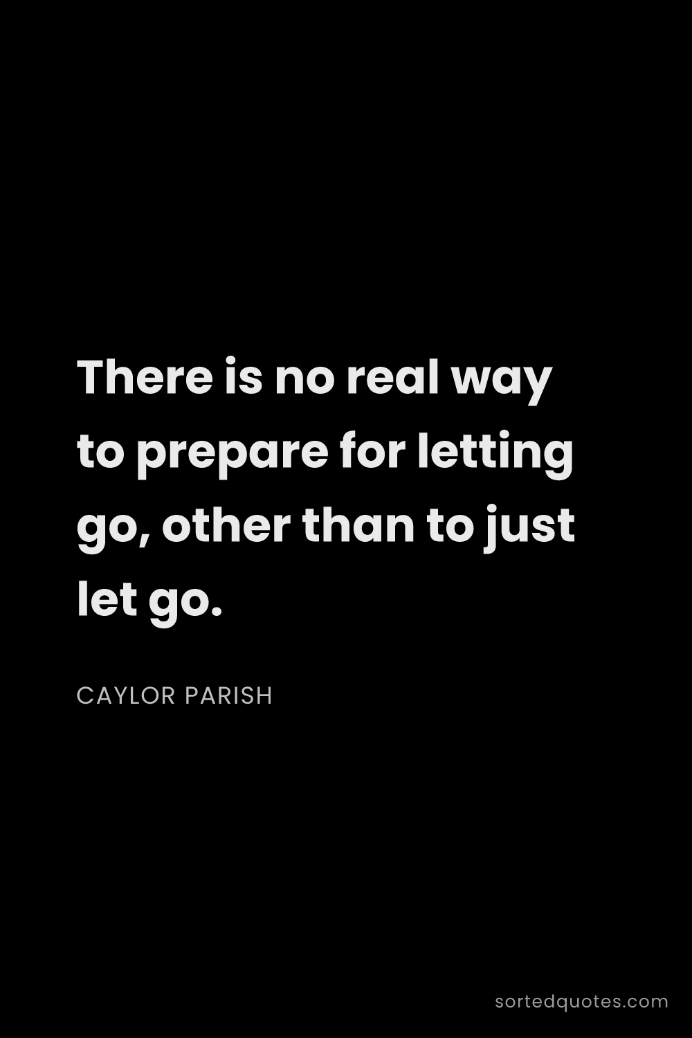 Quote by Caylor Parish: "There is no real way to prepare for letting go, ot..."