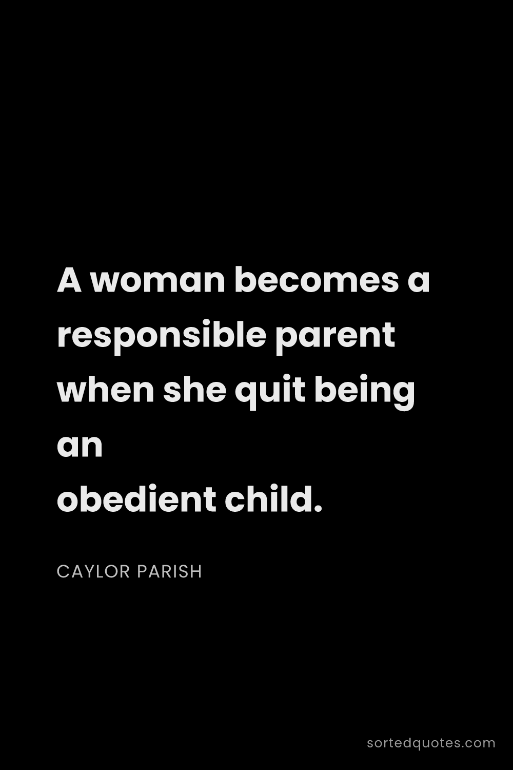 Quote by Caylor Parish: "A woman becomes a responsible parent when she quit..."