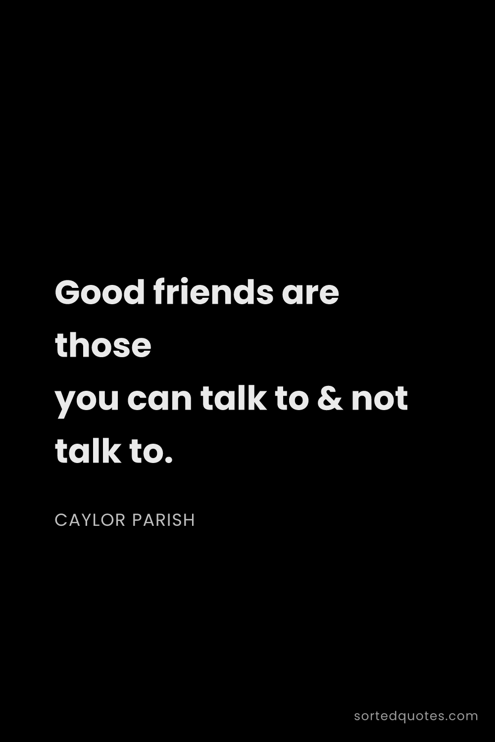 Quote by Caylor Parish: "Good friends are those you can talk to & not talk ..."