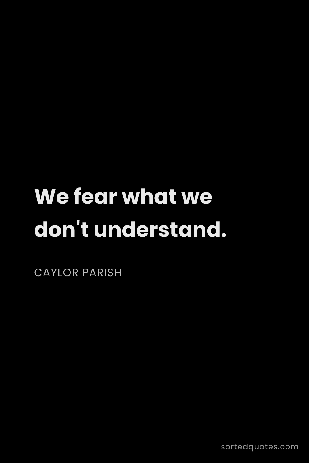 Quote by Caylor Parish: "We fear what we don't understand...."