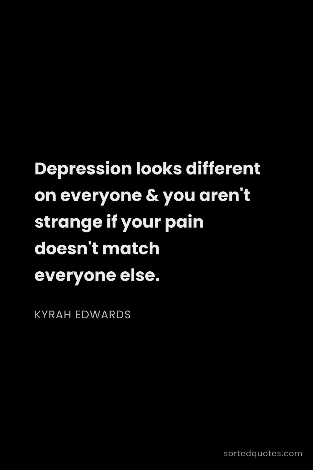 Quote by Kyrah Edwards: "Depression looks different on everyone & you aren'..."