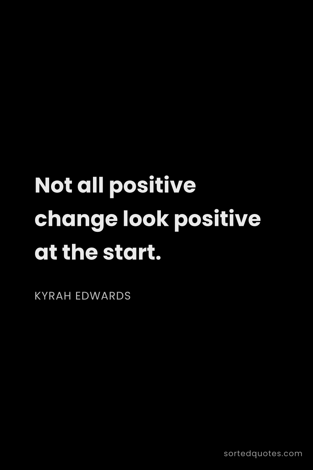 Quote by Kyrah Edwards: "Not all positive change look positive at the start..."