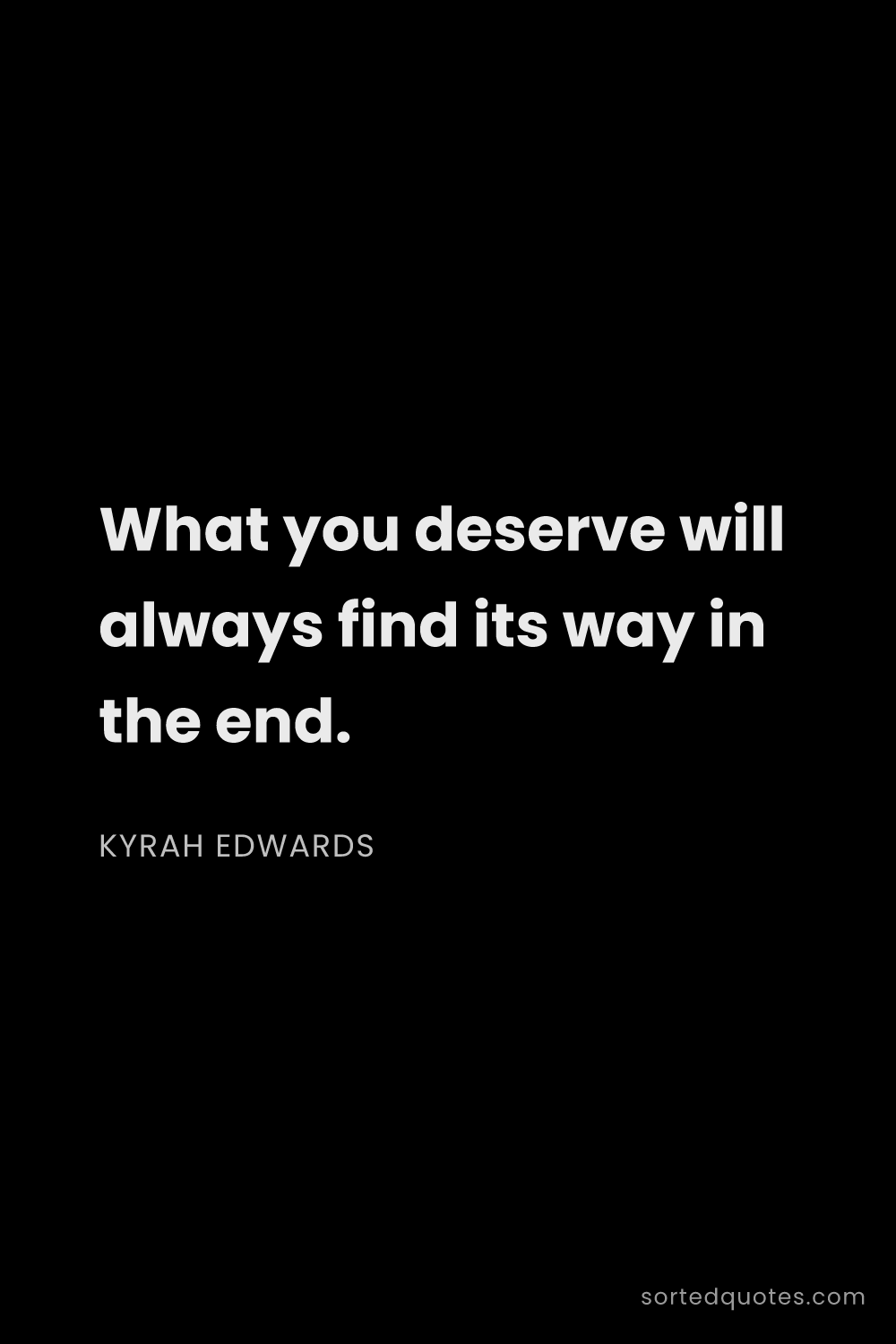 Quote by Kyrah Edwards: "What you deserve will always find its way in the e..."