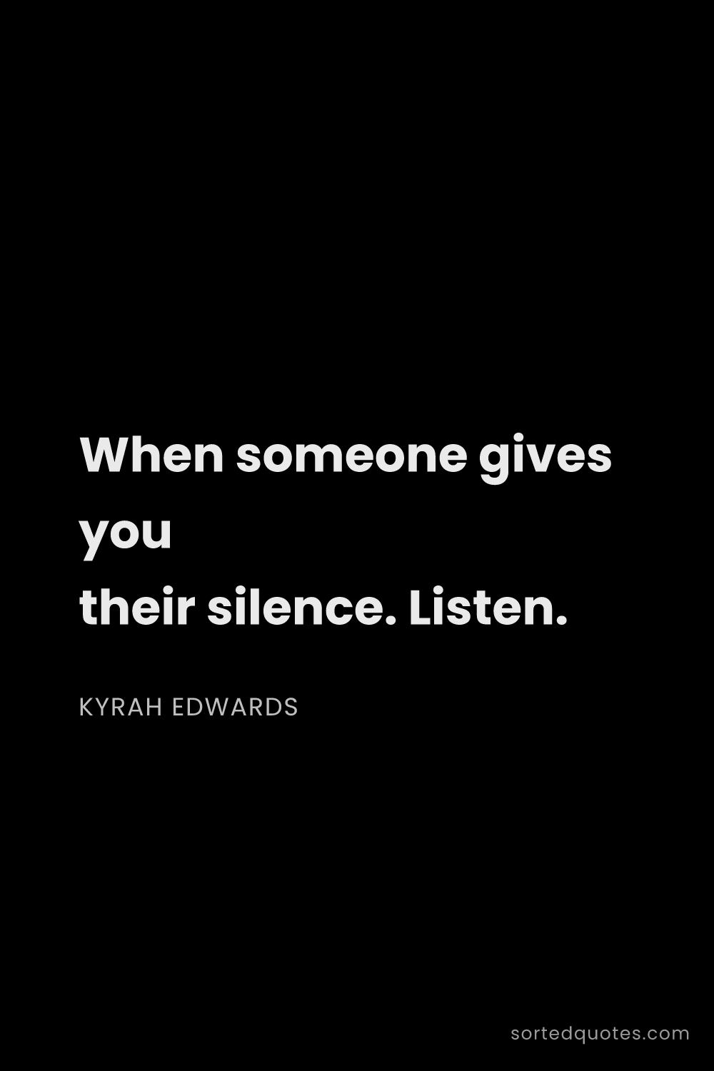 Quote by Kyrah Edwards: "When someone gives you their silence. Listen...."
