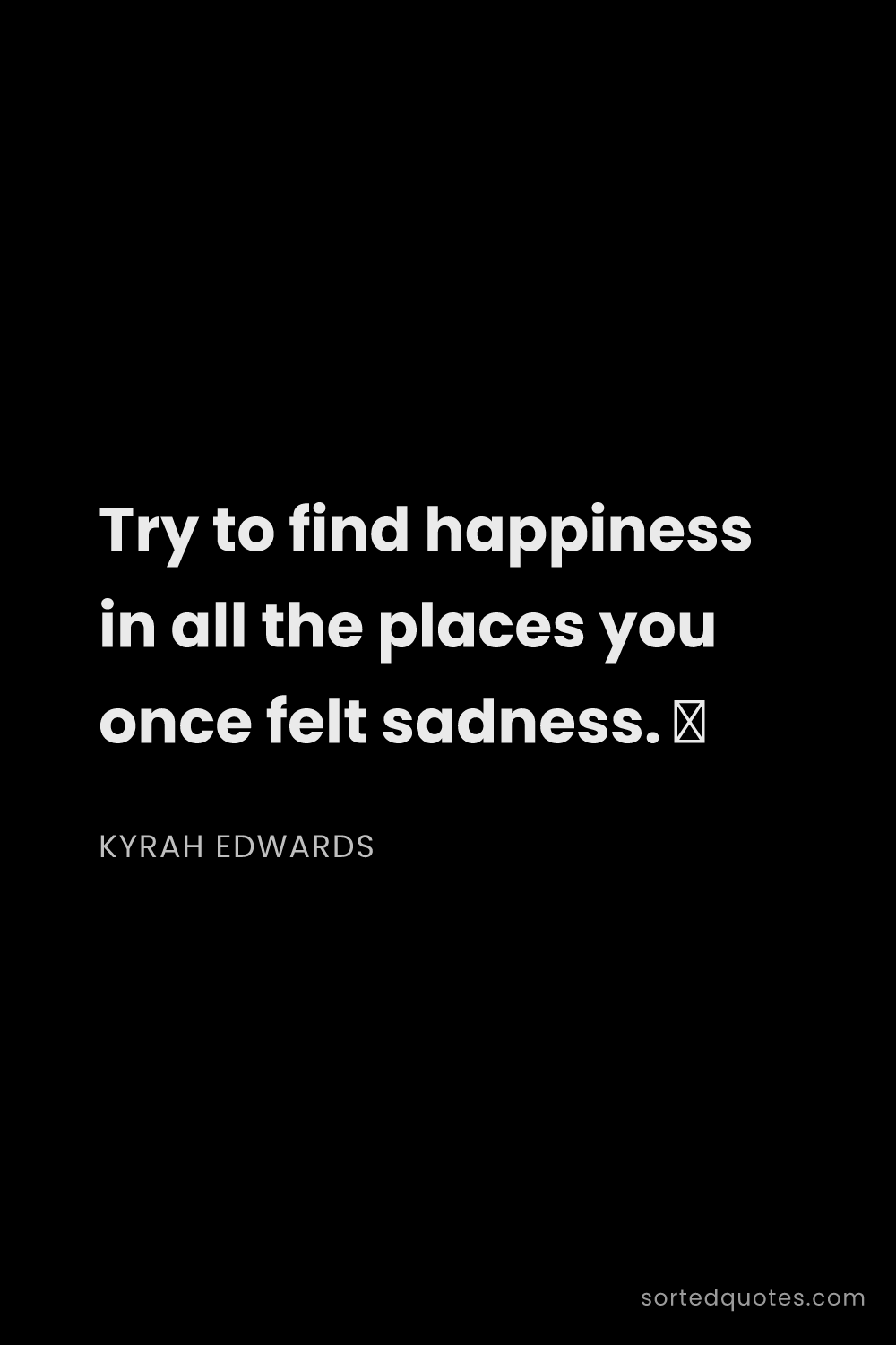 Quote by Kyrah Edwards: "Try to find happiness in all the places you once f..."