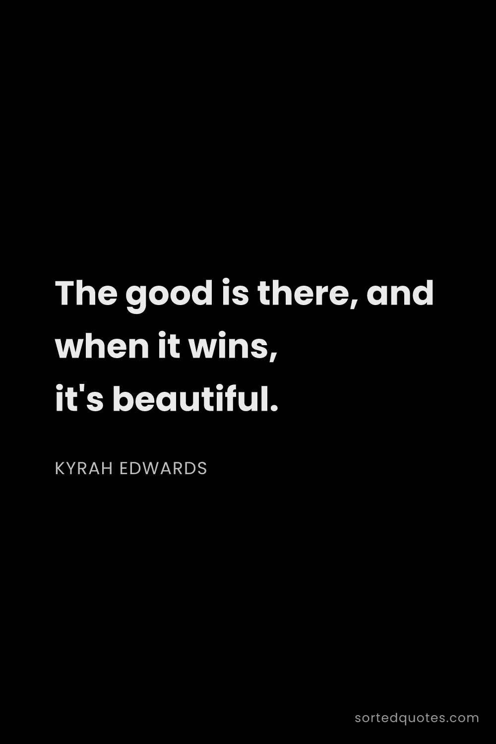 Quote by Kyrah Edwards: "The good is there, and when it wins, it's beautifu..."