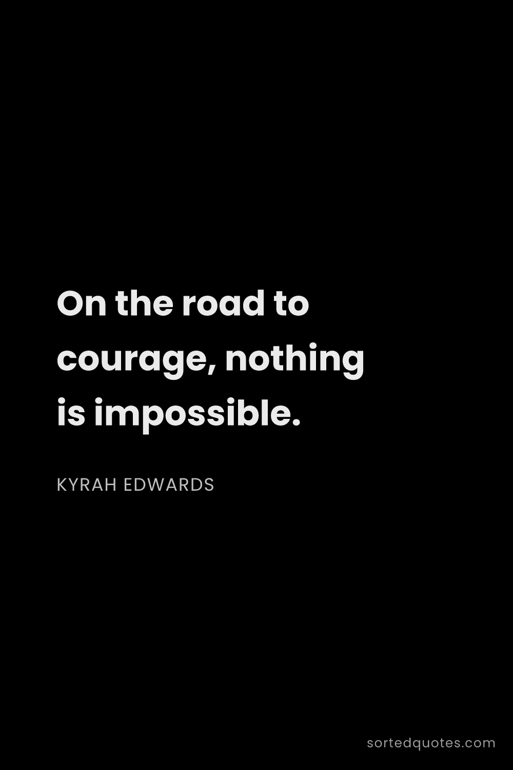 Quote by Kyrah Edwards: "On the road to courage, nothing is impossible...."