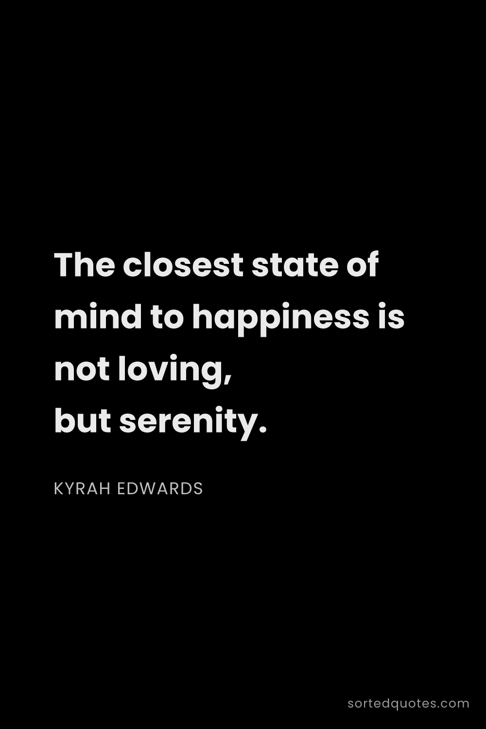 Quote by Kyrah Edwards: "The closest state of mind to happiness is not lovi..."