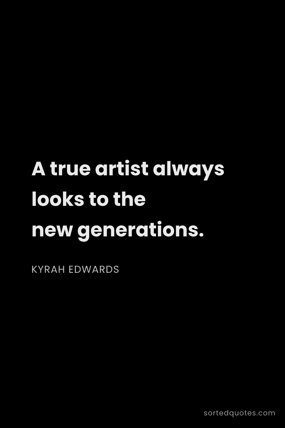 Quote by Kyrah Edwards: "A true artist always looks to the new generations...."