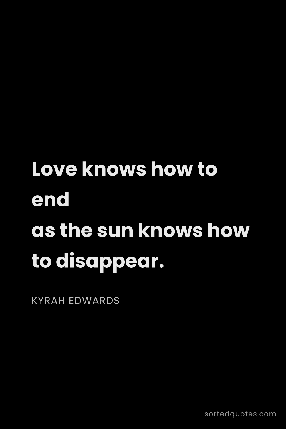 Quote by Kyrah Edwards: "Love knows how to end as the sun knows how to disa..."